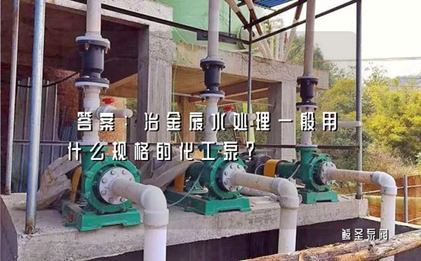 答案:冶金废水处理一般用什么规格的化工泵？
