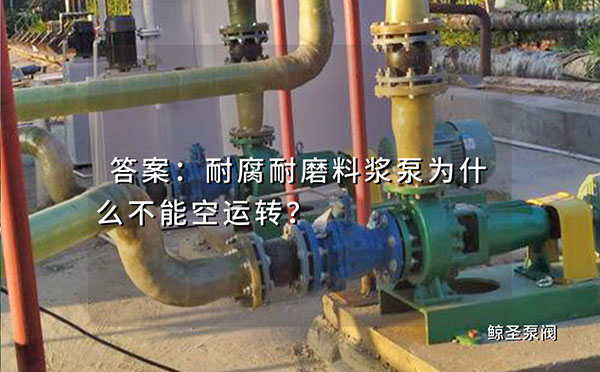 答案:耐腐耐磨料浆泵为什么不能空运转？