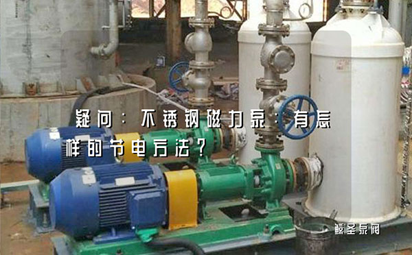 疑问：不锈钢磁力泵：有怎样的节电方法？