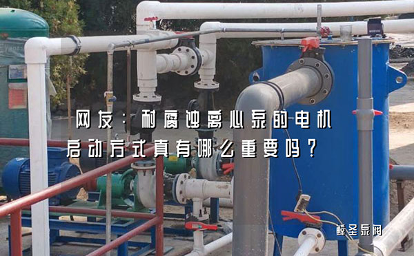 网友：耐腐蚀离心泵的电机启动方式真有哪么重要吗?