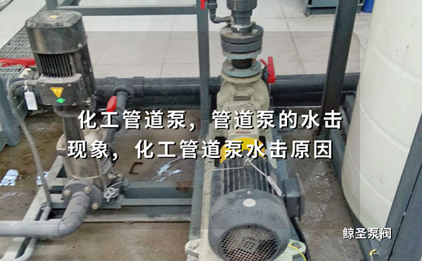 化工管道泵,管道泵的水击现象,化工管道泵水击原因