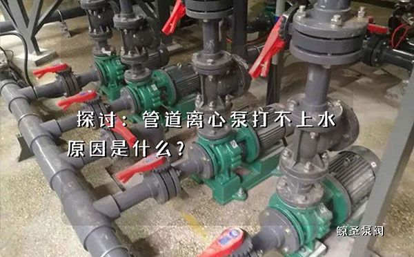 探讨：管道离心泵打不上水原因是什么？