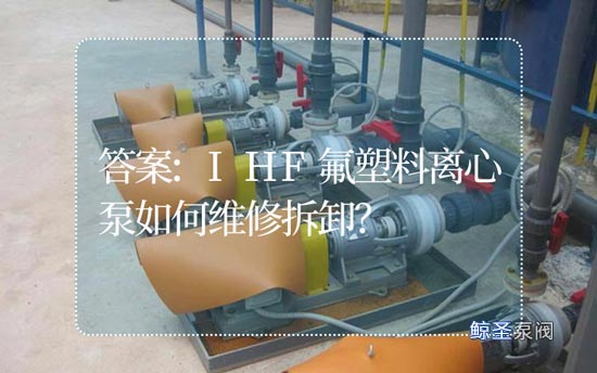 答案:IHF氟塑料离心泵如何维修拆卸？