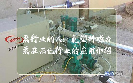 泵行业的人：氟塑料磁力泵在石化行业的应用介绍