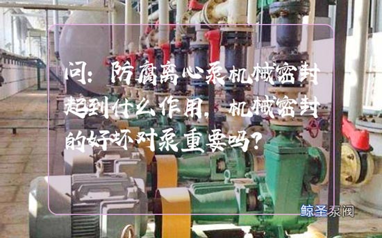 问:防腐离心泵机械密封起到什么作用,机械密封的好坏对泵重要吗?