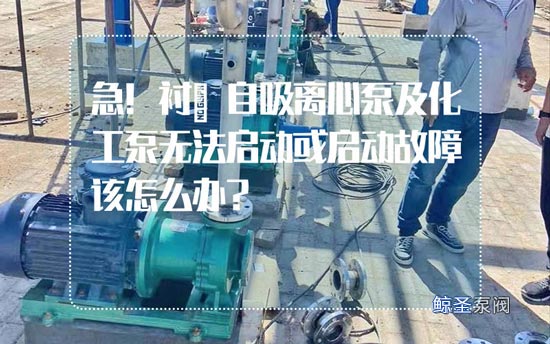 急!衬氟自吸离心泵及化工泵无法启动或启动故障该怎么办?