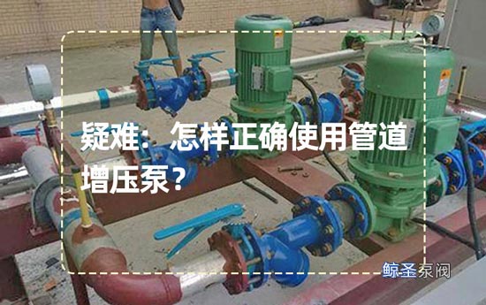 疑难:怎样正确使用管道增压泵?