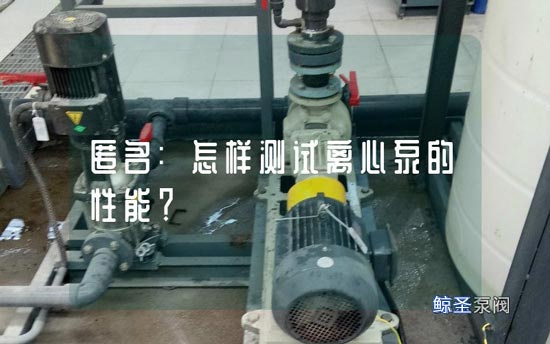 匿名:怎样测试离心泵的性能?