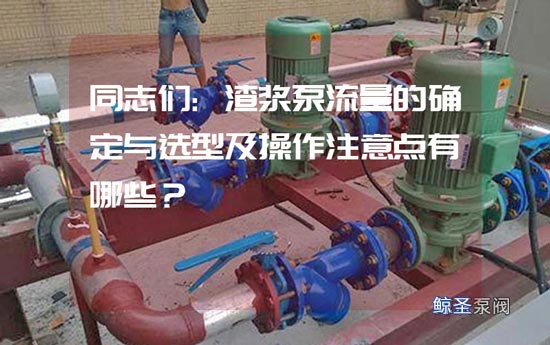 同志们:渣浆泵流量的确定与选型及操作注意点有哪些?